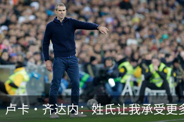 卢卡·齐达内：姓氏让我承受更多关注审视，世界杯将是我生涯关键